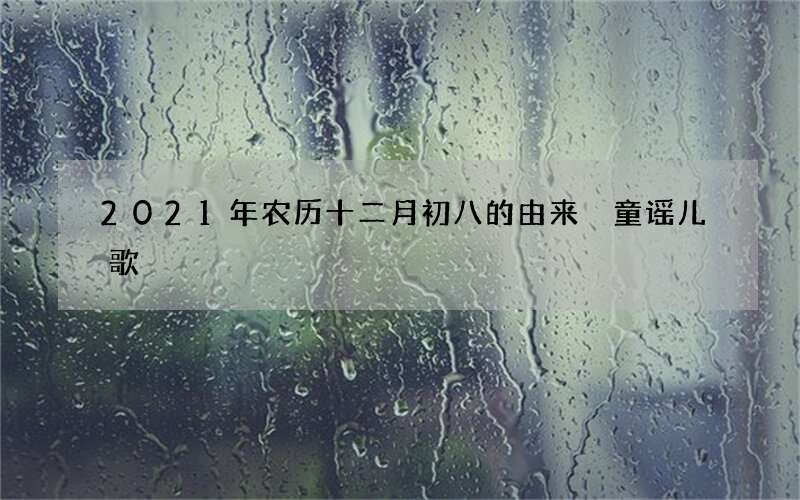 2021年农历十二月初八的由来 童谣儿歌
